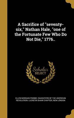 A Sacrifice of Seventy-Six, Nathan Hale, One of the Fortunate Few Who Do Not Die, 1776.. on Hardback by Ellen Morgan Frisbie