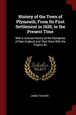 History of the Town of Plymouth, from Its First Settlement in 1620, to the Present Time by James Thacher