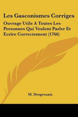 Les Gasconismes Corriges: Ouvrage Utile A Toutes Les Personnes Qui Veulent Parler Et Ecrire Correctement (1766) on Paperback by M Desgrouais