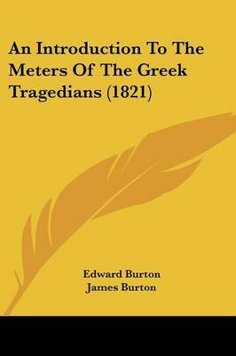 An Introduction To The Meters Of The Greek Tragedians (1821) on Paperback by Edward Burton