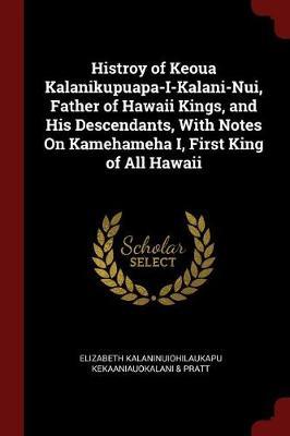 Histroy of Keoua Kalanikupuapa-I-Kalani-Nui, Father of Hawaii Kings, and His Descendants, with Notes on Kamehameha I, First King of All Hawaii by Elizabeth Kala Kekaaniauokalani & Pratt image