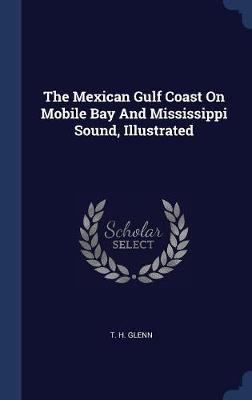 The Mexican Gulf Coast on Mobile Bay and Mississippi Sound, Illustrated on Hardback by T H Glenn