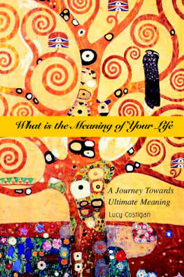 What Is the Meaning of Your Life: A Journey Towards Ultimate Meaning by Lucy Costigan image