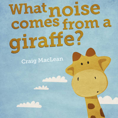 What Noise Comes From a Giraffe? on Hardback by Craig MacLean