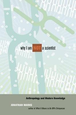 Why I am Not a Scientist: Anthropology and Modern Knowledge by Jonathan Marks image