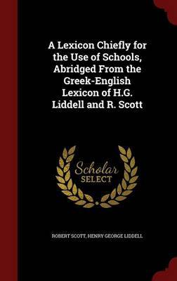 A Lexicon Chiefly for the Use of Schools, Abridged from the Greek-English Lexicon of H.G. Liddell and R. Scott on Hardback by Robert Scott