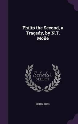 Philip the Second, a Tragedy, by N.T. Moile on Hardback by Henry Bliss