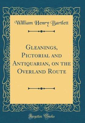 Gleanings, Pictorial and Antiquarian, on the Overland Route (Classic Reprint) by William Henry Bartlett image