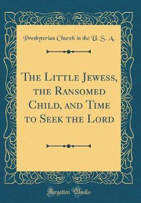 The Little Jewess, the Ransomed Child, and Time to Seek the Lord (Classic Reprint) by Presbyterian Church in the U.S.A image