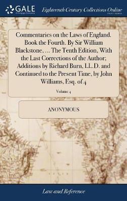 Commentaries on the Laws of England. Book the Fourth. by Sir William Blackstone, ... the Tenth Edition, with the Last Corrections of the Author; Additions by Richard Burn, LL.D. and Continued to the Present Time, by John Williams, Esq. of 4; Volume 4 by * Anonymous image