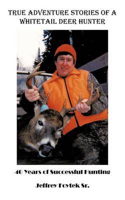 True Adventure Stories of a Whitetail Deer Hunter by Jeffrey Foytek Sr. image