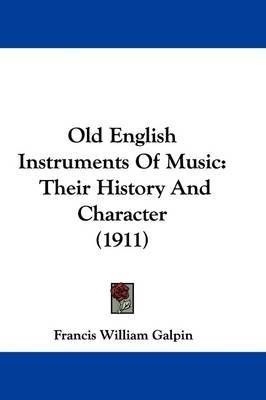 Old English Instruments of Music: Their History and Character (1911) on Hardback by Francis William Galpin