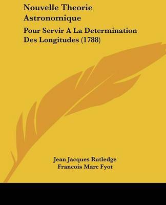 Nouvelle Theorie Astronomique: Pour Servir a la Determination Des Longitudes (1788) on Paperback by Jean Jacques Rutledge