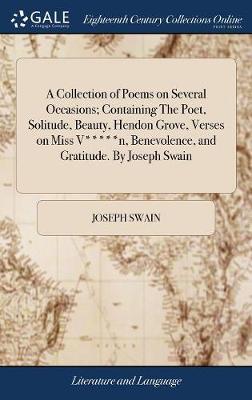 A Collection of Poems on Several Occasions; Containing the Poet, Solitude, Beauty, Hendon Grove, Verses on Miss V*****n, Benevolence, and Gratitude. by Joseph Swain image