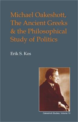 Michael Oakeshott, the Ancient Greeks, and the Philosophical Study of Politics on Hardback by Eric S. Kos