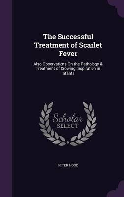 The Successful Treatment of Scarlet Fever on Hardback by Peter Hood