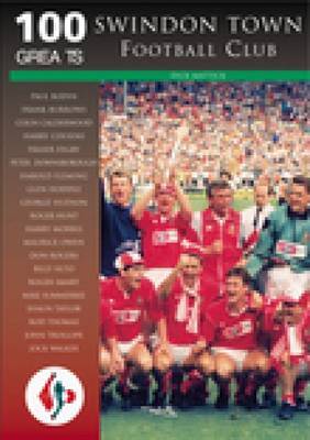 Swindon Town Football Club: 100 Greats by Richard Mattick