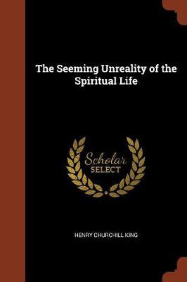 The Seeming Unreality of the Spiritual Life by Henry Churchill King