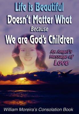 Life Is Beautiful Doesn't Matter What Because We Are God's Children: An Angel's Message of Love by William Moreira image