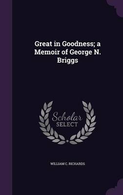 Great in Goodness; A Memoir of George N. Briggs by William C Richards image