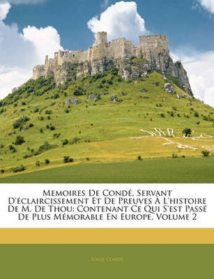 Memoires de Cond, Servant D'Claircissement Et de Preuves L'Histoire de M. de Thou: Contenant Ce Qui S'Est Pass de Plus Mmorable En Europe, Volume 2 on Paperback by Louis Cond