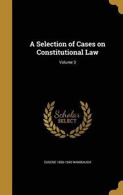 A Selection of Cases on Constitutional Law; Volume 3 by Eugene 1856-1940 Wambaugh image