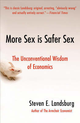 More Sex Is Safer Sex: The Unconventional Wisdom Of Economics by Steven E Landsburg image