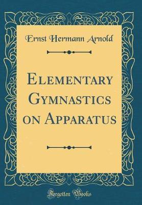 Elementary Gymnastics on Apparatus (Classic Reprint) by Ernst Hermann Arnold image