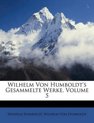 Wilhelm Von Humboldt's Gesammelte Werke, Volume 5 by Wilhelm Humboldt, Fre image