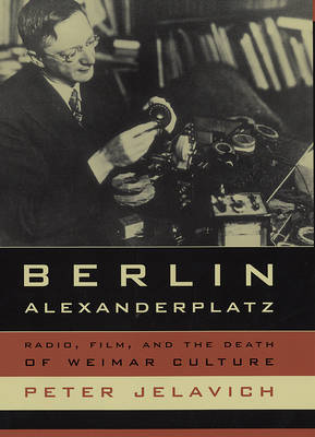 Berlin Alexanderplatz: Radio, Film, and the Death of Weimar Culture on Hardback by Peter Jelavich