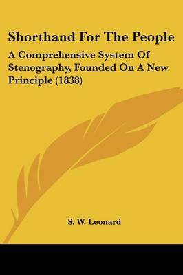 Shorthand For The People: A Comprehensive System Of Stenography, Founded On A New Principle (1838) by S W Leonard image