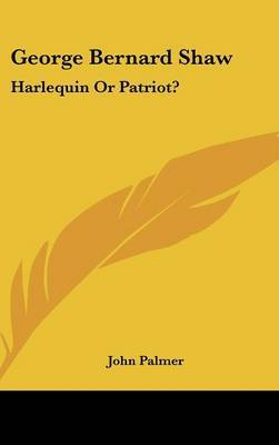 George Bernard Shaw: Harlequin or Patriot? on Hardback by John Palmer