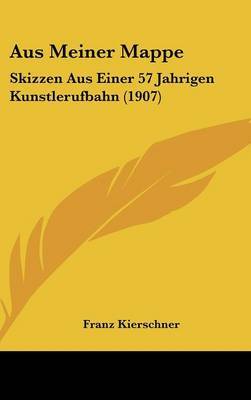 Aus Meiner Mappe: Skizzen Aus Einer 57 Jahrigen Kunstlerufbahn (1907) on Hardback by Franz Kierschner