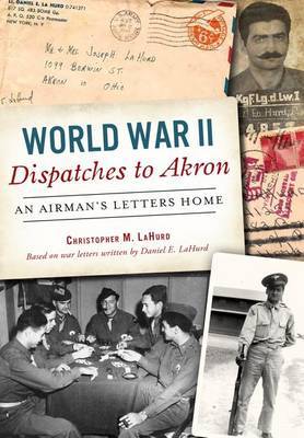 World War II Dispatches to Akron by Christopher M Lahurd image
