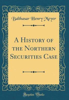 A History of the Northern Securities Case (Classic Reprint) by Balthasar Henry Meyer image