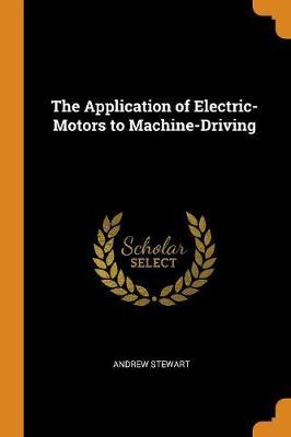The Application of Electric-Motors to Machine-Driving by Andrew Stewart image