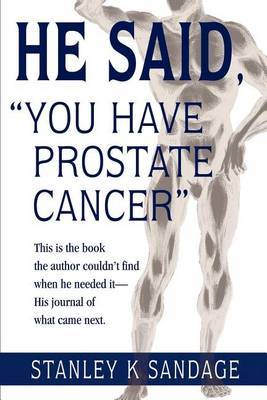 He Said, You Have Prostate Cancer: This Is the Book the Author Couldn't Find When He Needed It--His Journal of What Came Next. by Stanley K. Sandage image