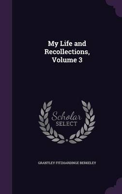 My Life and Recollections, Volume 3 on Hardback by Grantley Fitzhardinge Berkeley