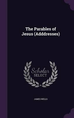 The Parables of Jesus (Adddresses) on Hardback by James Wells