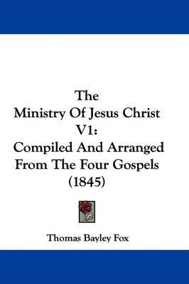 The Ministry Of Jesus Christ V1: Compiled And Arranged From The Four Gospels (1845) by Thomas Bayley Fox image