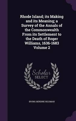 Rhode Island; Its Making and Its Meaning; A Survey of the Annals of the Commonwealth from Its Settlement to the Death of Roger Williams, 1636-1683 Volume 2 image