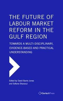 The Future of Labour Market Reform in the Gulf Region: Towards a Multi-Disciplinary, Evidence-Based and Practical Understanding on Hardback