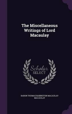 The Miscellaneous Writings of Lord Macaulay on Hardback by Baron Thomas Babington Macaula Macaulay