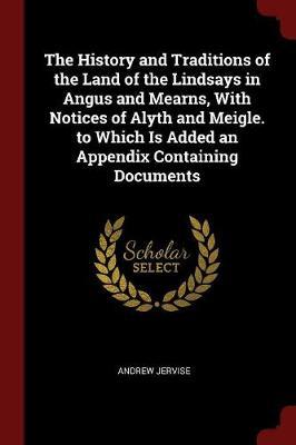 The History and Traditions of the Land of the Lindsays in Angus and Mearns, with Notices of Alyth and Meigle. to Which Is Added an Appendix Containing Documents by Andrew Jervise image
