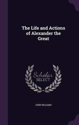 The Life and Actions of Alexander the Great by John Williams image