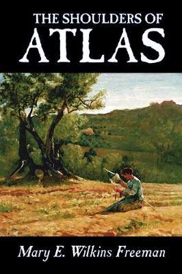 The Shoulders of Atlas by Mary E.Wilkins Freeman