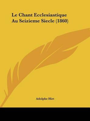 Le Chant Ecclesiastique Au Seizieme Siecle (1860) on Hardback by Adolphe Hirt