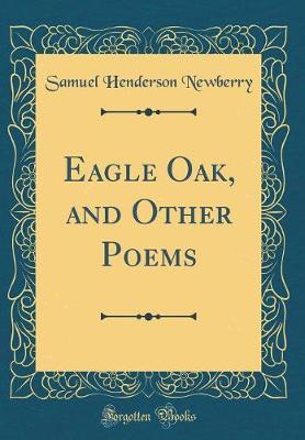 Eagle Oak, and Other Poems (Classic Reprint) by Samuel Henderson Newberry image