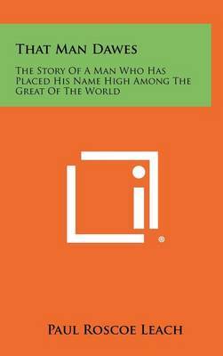 That Man Dawes: The Story of a Man Who Has Placed His Name High Among the Great of the World by Paul Roscoe Leach image
