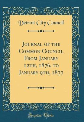 Journal of the Common Council from January 12th, 1876, to January 9th, 1877 (Classic Reprint) by Detroit City Council image